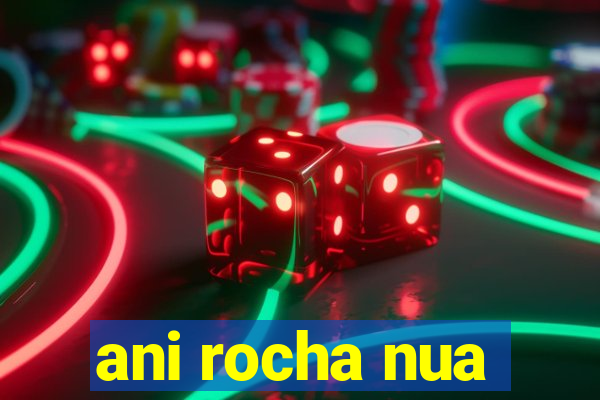 ani rocha nua